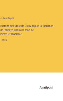Histoire de l'Ordre de Cluny depuis la fondation de l'abbaye jusqu'à la mort de Pierre-le-Vénérable: Tome 3