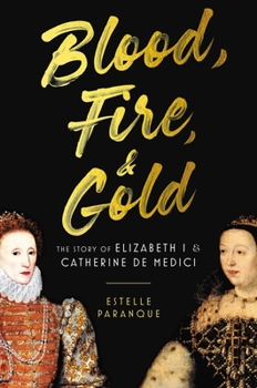 Hardcover Blood, Fire & Gold: The Story of Elizabeth I & Catherine de Medici Book