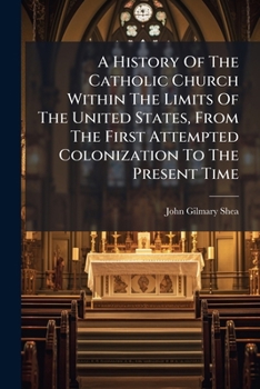 A History Of The Catholic Church Within The Limits Of The United States, From The First Attempted Colonization To The Present Time: From The Fifth ... The Second Plenary Council Of Baltimore, 1866