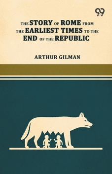 The Story Of Rome From The Earliest Times To The End Of The Republic