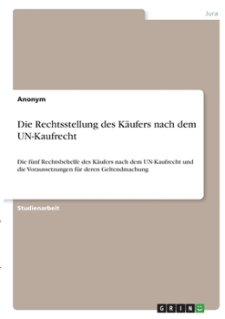 Paperback Die Rechtsstellung des Käufers nach dem UN-Kaufrecht: Die fünf Rechtsbehelfe des Käufers nach dem UN-Kaufrecht und die Voraussetzungen für deren Gelte [German] Book