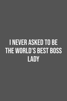 I never asked to be the World's Best Boss Lady: Lined Notebook / Journal Gift, 100 Pages, 6x9, Soft Cover, Matte Finish