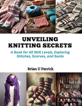 Paperback Unveiling Knitting Secrets: A Book for All Skill Levels, Exploring Stitches, Scarves, and Socks Book