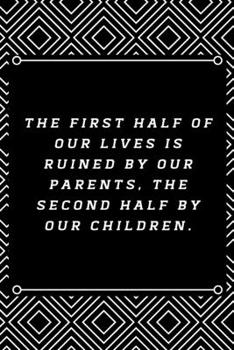 The first half of our lives is ruined by our parents, the second half by our children.: 6"x9" 120 pages journal