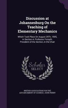 Hardcover Discussion at Johannesburg On the Teaching of Elementary Mechanics: Which Took Place On August 29Th, 1905, in Section A, Professor Forsyth, President Book