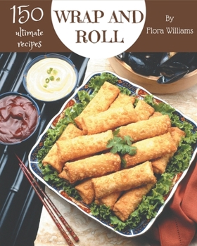 Paperback 150 Ultimate Wrap and Roll Recipes: Explore Wrap and Roll Cookbook NOW! Book