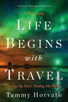 Life Begins with Travel: Facing My Fears. Finding My Smile. - Book #2 of the Journeys Through Life