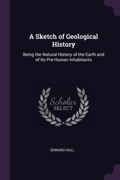 Paperback A Sketch of Geological History: Being the Natural History of the Earth and of Its Pre-Human Inhabitants Book