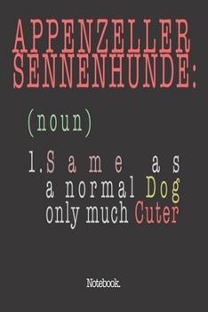 Appenzeller Sennenhunde (noun) 1. Same As A Normal Dog Only Much Cuter: Notebook
