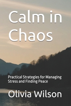 Calm in Chaos: Practical Strategies for Managing Stress and Finding Peace