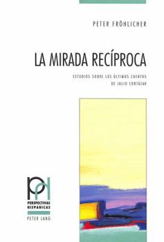 Paperback La Mirada Recíproca: Estudios Sobre Los Últimos Cuentos de Julio Cortázar [Spanish] Book