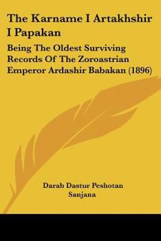 Paperback The Karname I Artakhshir I Papakan: Being The Oldest Surviving Records Of The Zoroastrian Emperor Ardashir Babakan (1896) Book