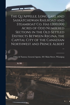The Qu'Appelle, Long Lake and Saskatchewan Railroad and Steamboat Co. Has 1,000,000 Acres of Odd Numbered Sections in the Old Settled Districts ... and Prince Albert ... [microform]: Osler &...