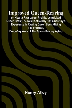 Paperback Improved Queen-Rearing; Or, How To Rear Large, Prolific, Long-Lived Queen Bees; The Result Of Nearly Half A Century'S Experience In Rearing Queen Bees Book