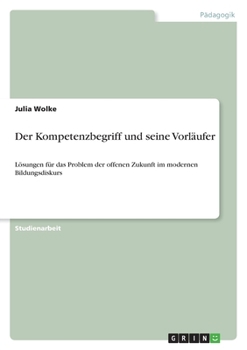 Paperback Der Kompetenzbegriff und seine Vorläufer: Lösungen für das Problem der offenen Zukunft im modernen Bildungsdiskurs [German] Book