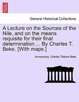 Paperback A Lecture on the Sources of the Nile, and on the Means Requisite for Their Final Determination ... by Charles T. Beke. [With Maps.] Book