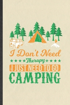 I Don't Need Therapy I Just Need to Go Camping: Funny Blank Lined Notebook/ Journal For Camping Hiking Lover, Camper Adventure, Inspirational Saying ... Birthday Gift Idea Modern 6x9 110 Pages