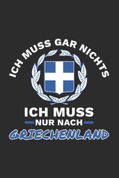 Griechenland Notizbuch: Ich Muss Gar Nichts - Ich Muss Nur Nach Griechenland Reise  / 6x9 Zoll / 120 linierte Seiten (German Edition)