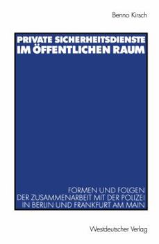Private Sicherheitsdienste Im Offentlichen Raum: Formen Und Folgen Der Zusammenarbeit Mit Der Polizei in Berlin Und Frankfurt Am Main
