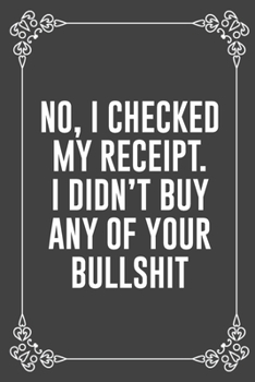 NO, I CHECKED MY RECEIPT. I DIDN'T BUY ANY OF YOUR BULLSHIT: Funny Blank Lined Ofiice Journals For Friend or Coworkers