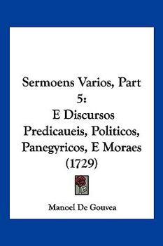 Paperback Sermoens Varios, Part 5: E Discursos Predicaueis, Politicos, Panegyricos, E Moraes (1729) Book