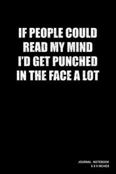 If People Could Read My Mind I'd Get Punched In The Face A Lot: Notebook, Journal, Or Diary  | 110 Blank Lined Pages | 6" X 9" | Matte Finished Soft Cover