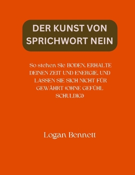 DER KUNST VON SPRICHWORT NEIN: So stehen Sie BODEN, ERHALTE DEINEN ZEIT UND ENERGIE, UND LASSEN SIE SICH NICHT FÜR GEWÄHRT (OHNE GEFÜHL SCHULDIG!) (German Edition)