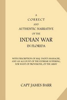 Paperback A Correct and Authentic Narrative of the Indian War in Florida: with Description of Maj. Dade's Massacre, and an Account of the Extreme Suffering, for Book