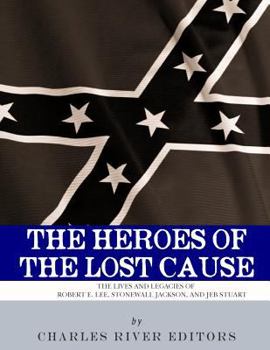 Paperback The Heroes of the Lost Cause: The Lives and Legacies of Robert E. Lee, Stonewall Jackson, and JEB Stuart Book