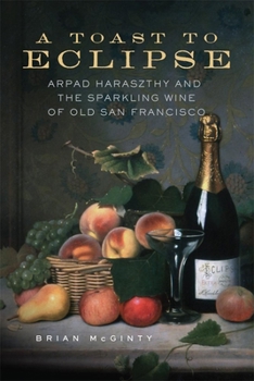 Hardcover A Toast to Eclipse: Arpad Haraszthy and the Sparkling Wine of Old San Francisco Book