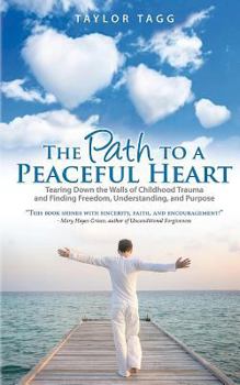 Paperback The Path to a Peaceful Heart: Tearing Down the Walls of Childhood Trauma and Finding Freedom, Understanding, and Purpose Book