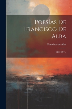 Paperback Poesías De Francisco De Alba: 1884-1897... [Spanish] Book