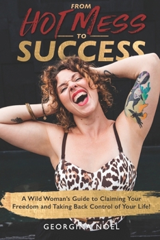 Paperback From Hot Mess to Success: A Wild Women's Guide to Claiming Your Freedom and Taking Back Control of Your Life Book