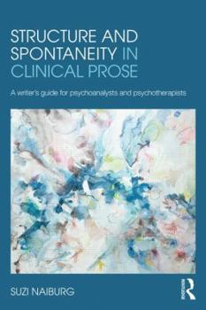 Paperback Structure and Spontaneity in Clinical Prose: A writer's guide for psychoanalysts and psychotherapists Book