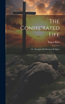 Hardcover The Consecrated Life; Or, Thoughts On Practical Religion Book