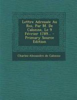 Paperback Lettre Adress?e Au Roi, Par M. De Calonne, Le 9 F?vrier 1789... [French] Book