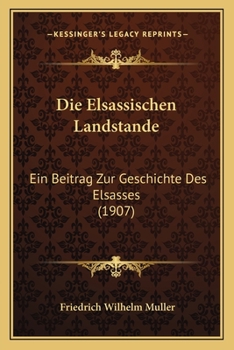 Die Elsassischen Landstande: Ein Beitrag Zur Geschichte Des Elsasses (1907)