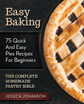Paperback Easy Baking: 75 Quick And Easy Pies Recipes For Beginners. The Complete Homemade Pastry Bible. Book