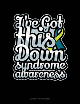 I've Got This Down Syndrome Awareness: Unruled Composition Book
