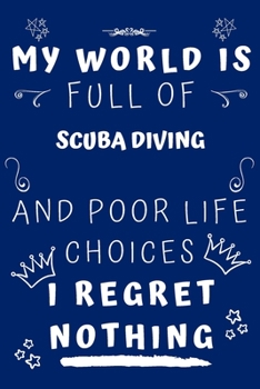 My World Is Full Of Scuba Diving And Poor Life Choices I Regret Nothing: Perfect Gag Gift For A Lover Of Scuba Diving | Blank Lined Notebook Journal | ... 6 X 9 Format | Office Humour And Banter |