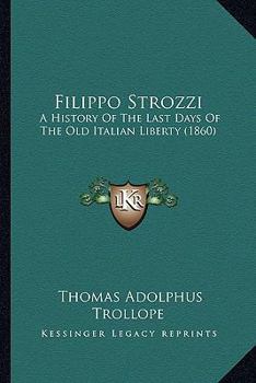 Paperback Filippo Strozzi: A History Of The Last Days Of The Old Italian Liberty (1860) Book