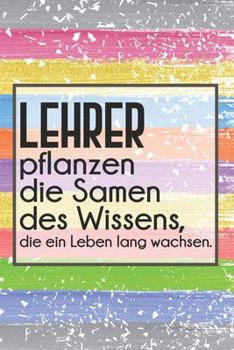 Lehrer pflanzen die Samen des Wissens, die ein Leben lang wachsen.: Lehrer-Kalender im DinA 5 Format für Lehrerinnen und Lehrer Schuljahresplaner Planer für Pädagoginnen und Pädagogen (German Edition)