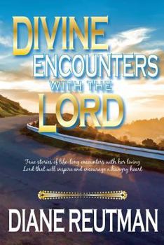 Divine Encounters with the Lord: True Stories of Life-Long Encounters with Her Living Lord That Will Inspire and Encourage a Hungry Heart