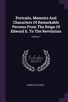 Paperback Portraits, Memoirs And Characters Of Remarkable Persons From The Reign Of Edward Ii. To The Revolution; Volume 1 Book