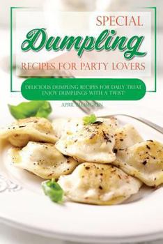 Special Dumpling Recipes for Party Lovers: Delicious Dumpling Recipes for Daily Treat - Enjoy Dumplings with a Twist!