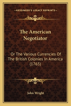 Paperback The American Negotiator: Or The Various Currencies Of The British Colonies In America (1765) Book