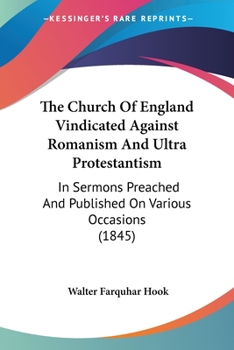 Paperback The Church Of England Vindicated Against Romanism And Ultra Protestantism: In Sermons Preached And Published On Various Occasions (1845) Book