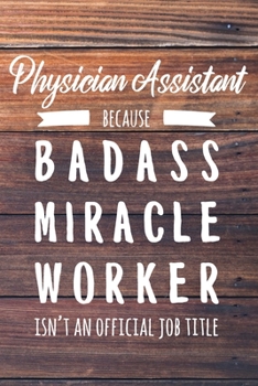 Physician Assistant Because Badass Miracle Worker Isn't an Official Job Title: 6x9" Lined Wood Matte Cover Notebook/Journal Funny Gift Idea For Physician Assistants, Doctor Assistants