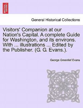 Paperback Visitors' Companion at Our Nation's Capital. a Complete Guide for Washington, and Its Environs. with ... Illustrations ... Edited by the Publisher. (G Book
