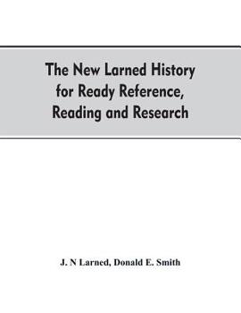 The new Larned History for ready reference, reading and research; the actual words of the world's best historians biographers and specialists; a ... and subjects and representing the better a